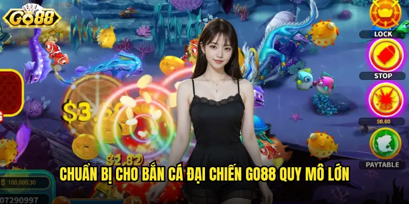 Chuẩn bị cho Bắn Cá Đại Chiến go88 quy mô lớn
