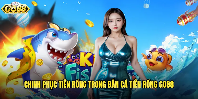 Chinh phục tiên rồng trong Bắn Cá Tiên Rồng go88