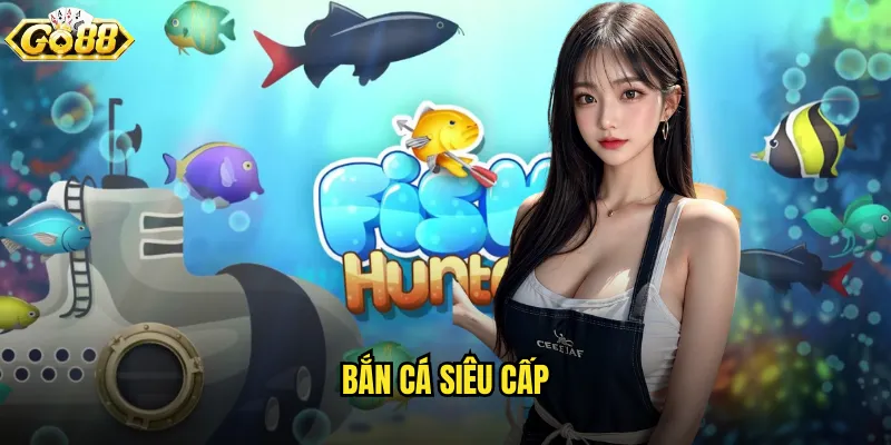 Bắn Cá Siêu Cấp